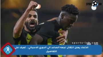 الاتحاد يعلن انتقال نجمه الصاعد إلى الدوري الإسباني.. تعرف على التفاصيل
